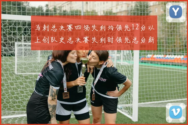 马刺总决赛四场失利均领先12分以上创队史总决赛失利时领先总分新纪录