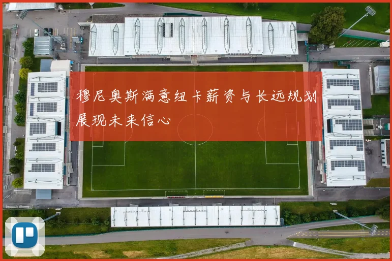 穆尼奥斯满意纽卡薪资与长远规划展现未来信心