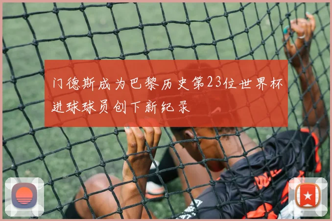 门德斯成为巴黎历史第23位世界杯进球球员创下新纪录