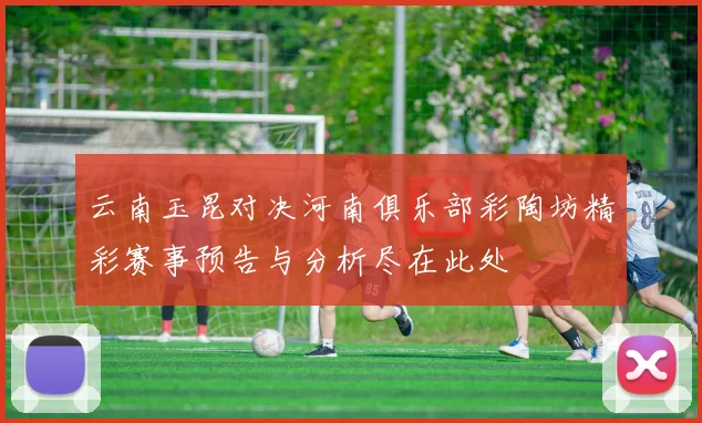 云南玉昆对决河南俱乐部彩陶坊精彩赛事预告与分析尽在此处