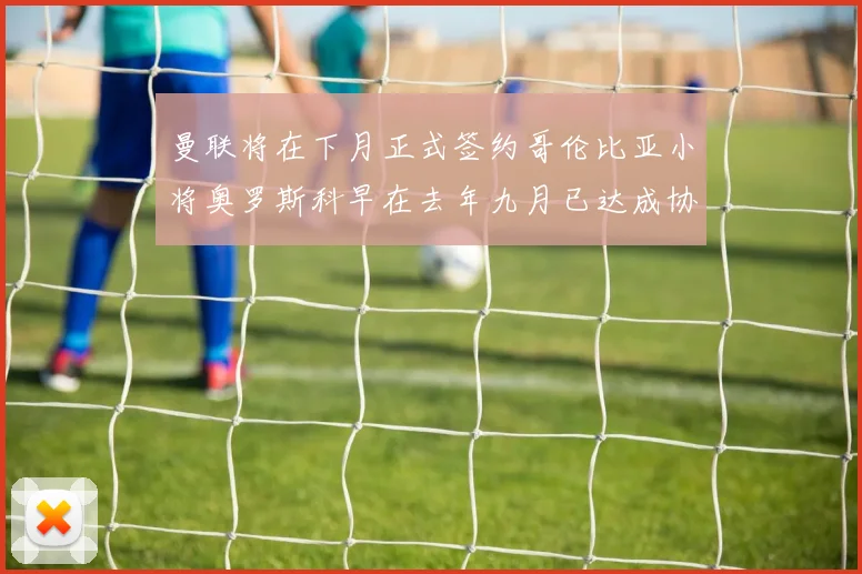 曼联将在下月正式签约哥伦比亚小将奥罗斯科早在去年九月已达成协议
