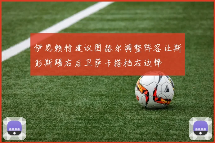伊恩赖特建议图赫尔调整阵容让斯彭斯踢右后卫萨卡搭档右边锋