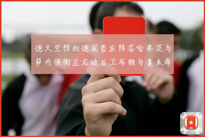 德天空预测德国首发阵容哈弗茨与萨内领衔左右边后卫布朗与基米希出战