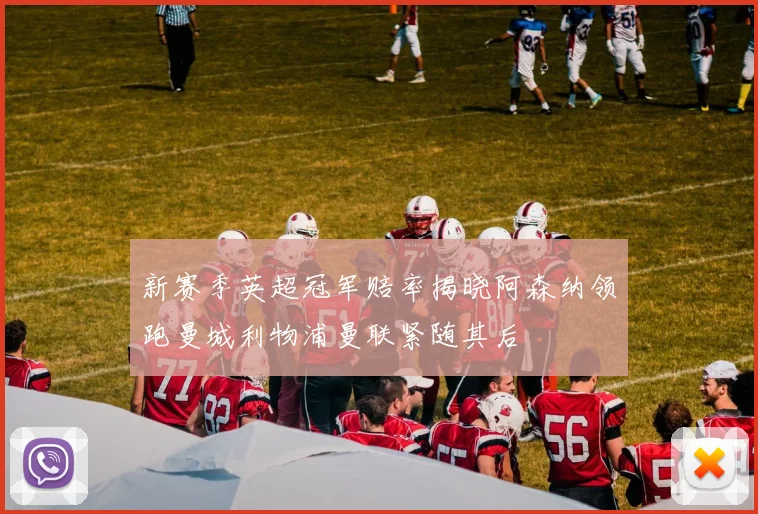 新赛季英超冠军赔率揭晓阿森纳领跑曼城利物浦曼联紧随其后